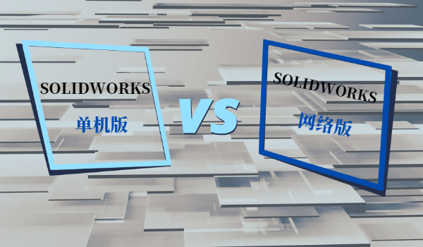 SOLIDWORKS网络版和单机版的区别